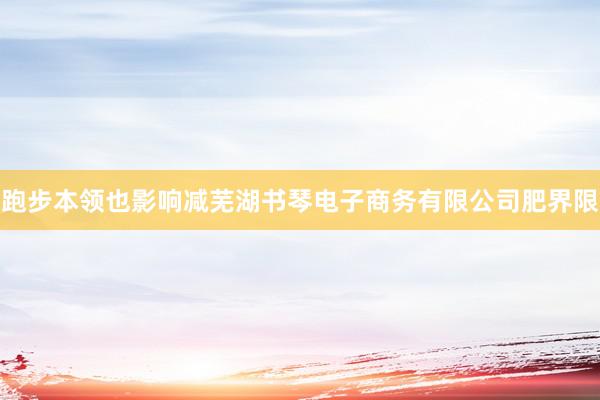 跑步本领也影响减芜湖书琴电子商务有限公司肥界限