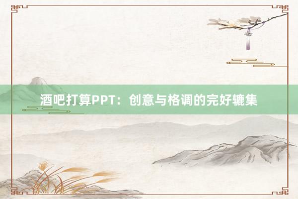 酒吧打算PPT:创意与格调的完好辘集
